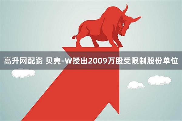 高升网配资 贝壳-W授出2009万股受限制股份单位