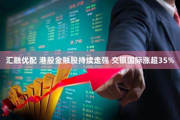 汇融优配 港股金融股持续走强 交银国际涨超35%
