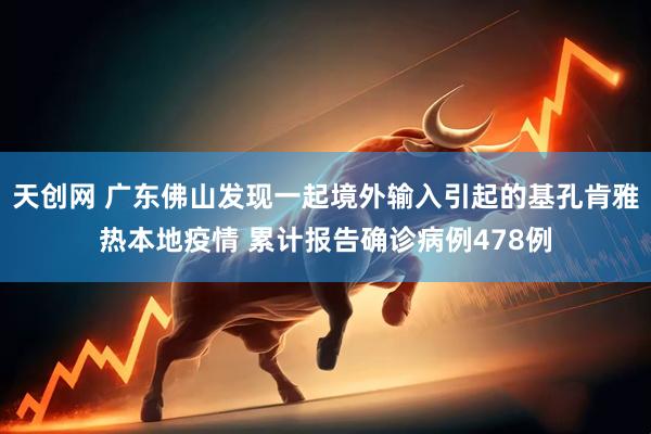天创网 广东佛山发现一起境外输入引起的基孔肯雅热本地疫情 累计报告确诊病例478例