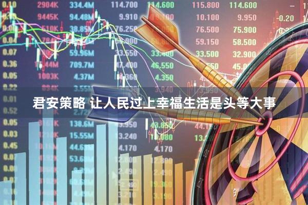 君安策略 让人民过上幸福生活是头等大事