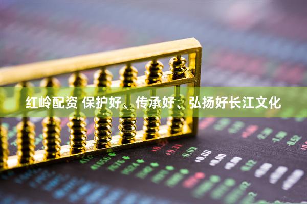 红岭配资 保护好、传承好、弘扬好长江文化