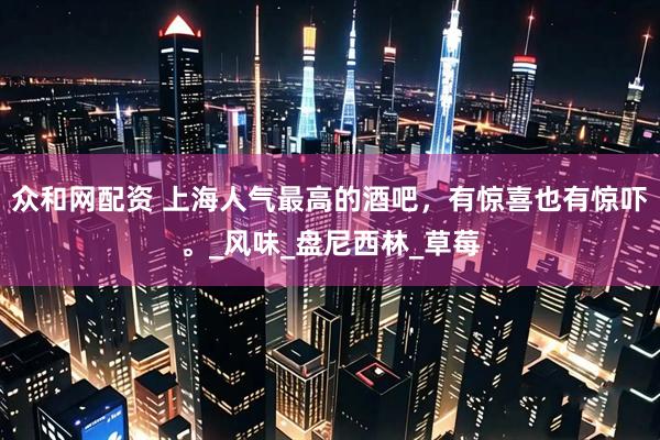 众和网配资 上海人气最高的酒吧，有惊喜也有惊吓。_风味_盘尼西林_草莓