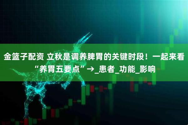 金篮子配资 立秋是调养脾胃的关键时段！一起来看“养胃五要点”→_患者_功能_影响