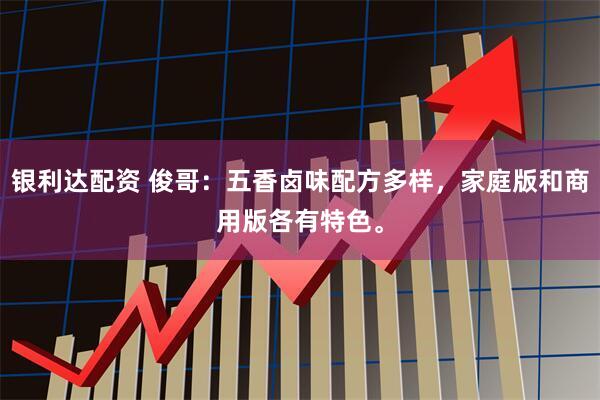 银利达配资 俊哥:五香卤味配方多样,家庭版和商用版各有特色。