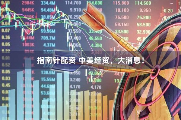 指南针配资 中美经贸，大消息！