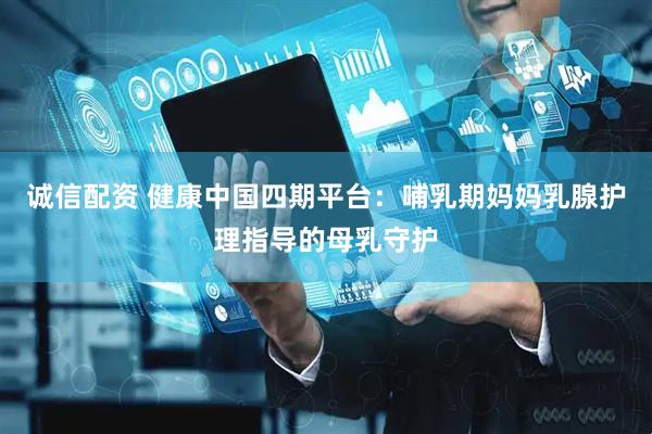 诚信配资 健康中国四期平台：哺乳期妈妈乳腺护理指导的母乳守护