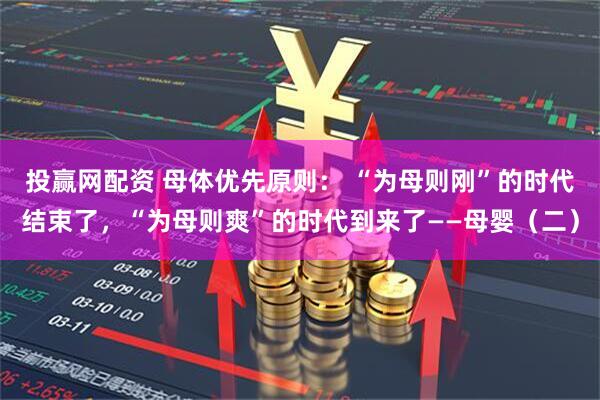 投赢网配资 母体优先原则： “为母则刚”的时代结束了，“为母则爽”的时代到来了——母婴（二）