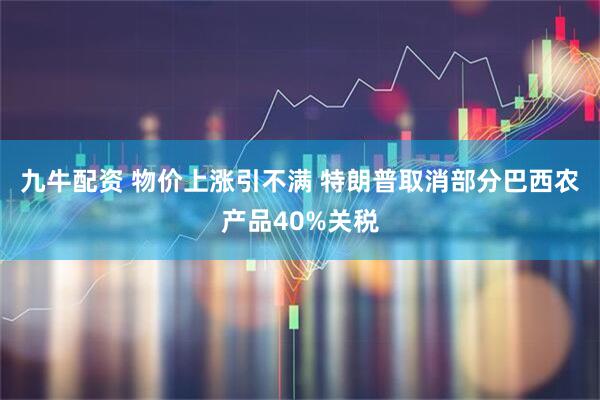 九牛配资 物价上涨引不满 特朗普取消部分巴西农产品40%关税