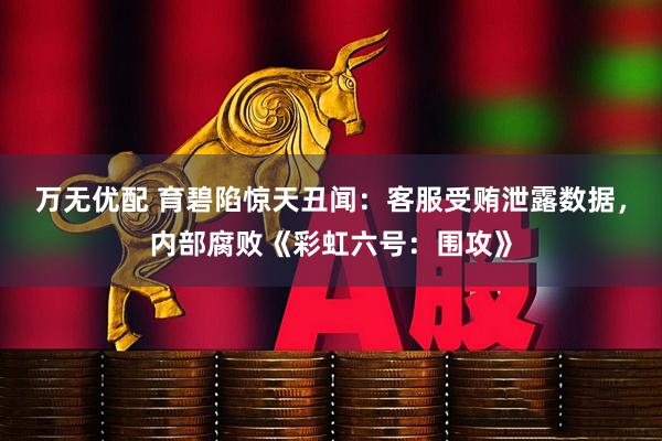 万无优配 育碧陷惊天丑闻：客服受贿泄露数据，内部腐败《彩虹六号：围攻》