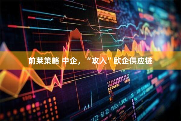前莱策略 中企,“攻入”欧企供应链