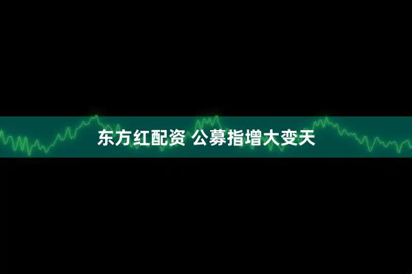 东方红配资 公募指增大变天