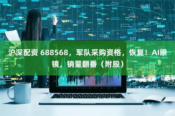 沪深配资 688568,军队采购资格,恢复!AI眼镜,销量翻番(附股)